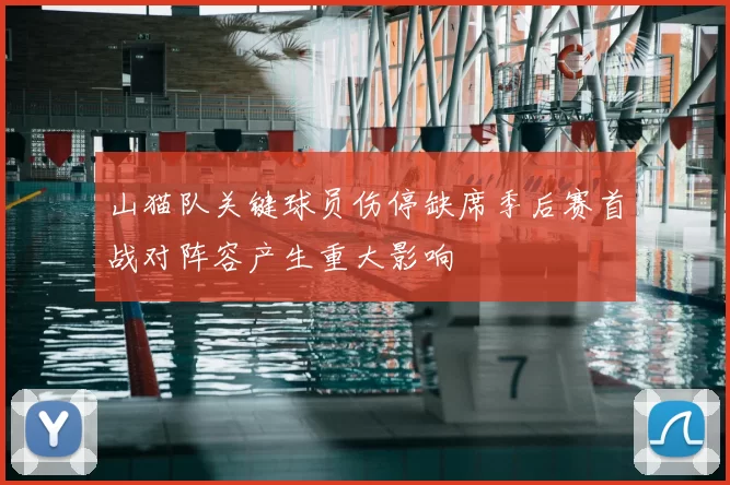 山猫队关键球员伤停缺席季后赛首战对阵容产生重大影响