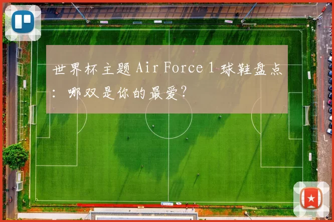 世界杯主题 Air Force 1 球鞋盘点:哪双是你的最爱?