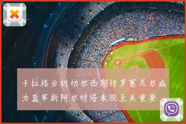 卡拉格分析切尔西期待罗塞尼尔成为蓝军新阿尔特塔表现至关重要