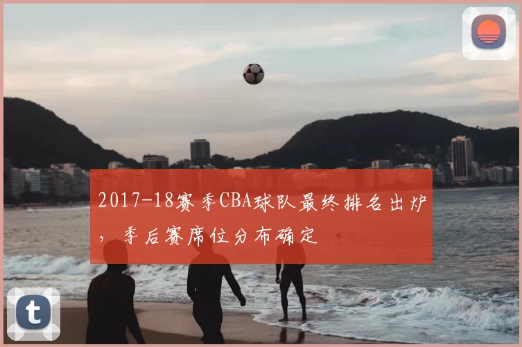 2017-18赛季CBA球队最终排名出炉，季后赛席位分布确定