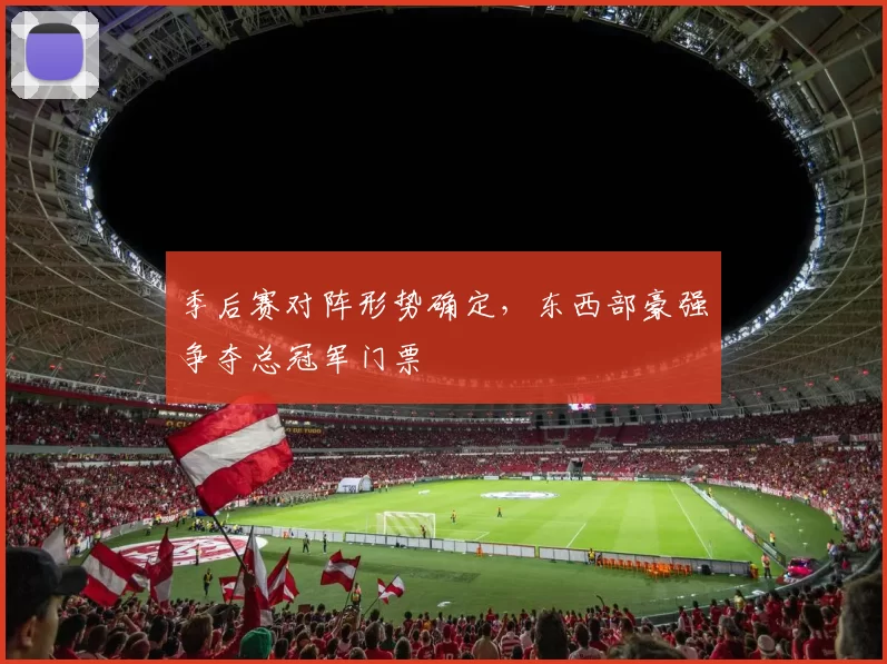 季后赛对阵形势确定,东西部豪强争夺总冠军门票