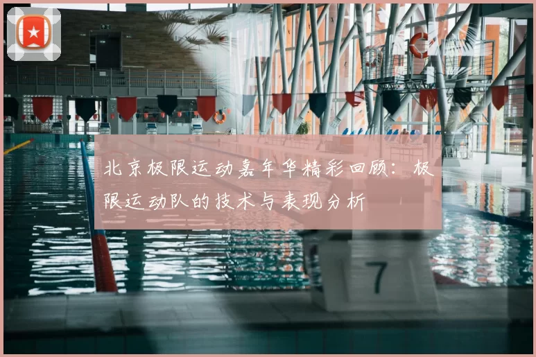 北京极限运动嘉年华精彩回顾:极限运动队的技术与表现分析