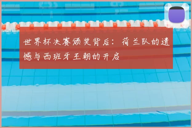 世界杯决赛颁奖背后：荷兰队的遗憾与西班牙王朝的开启
