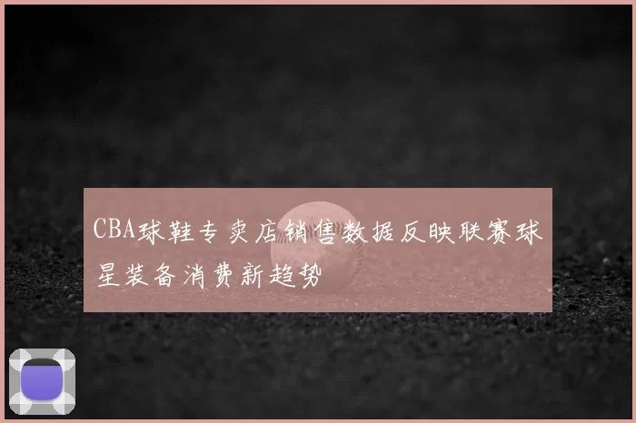 CBA球鞋专卖店销售数据反映联赛球星装备消费新趋势