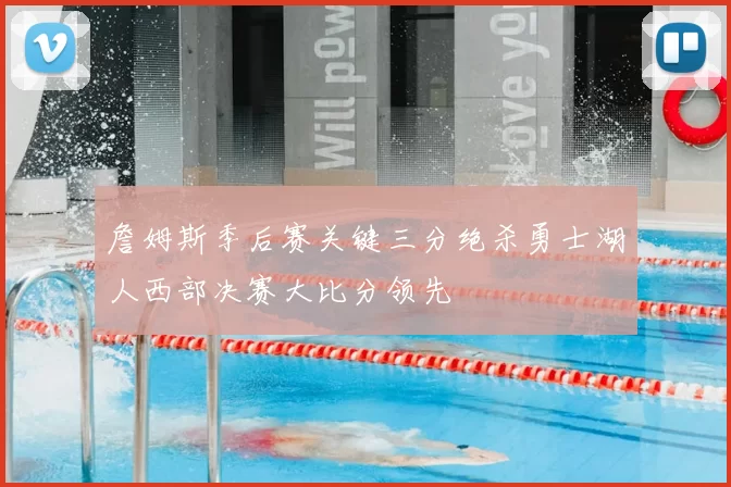 詹姆斯季后赛关键三分绝杀勇士湖人西部决赛大比分领先