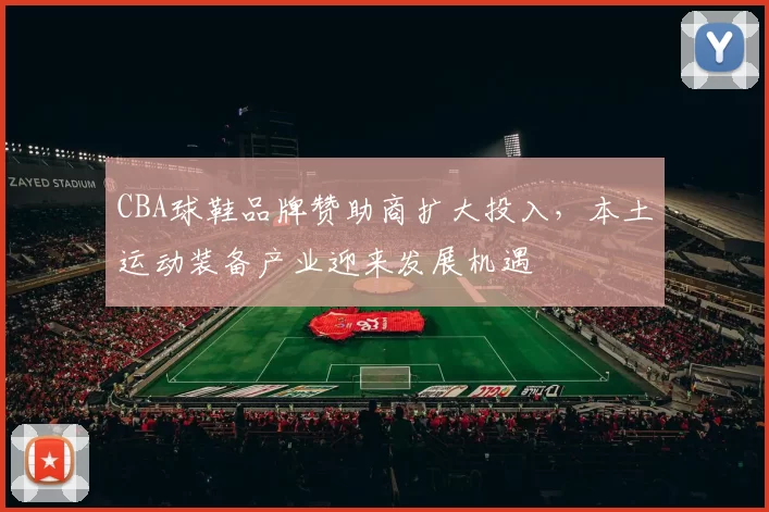 CBA球鞋品牌赞助商扩大投入，本土运动装备产业迎来发展机遇
