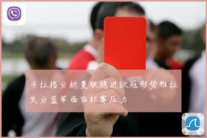 卡拉格分析曼联稳进欧冠形势维拉失分蓝军面临杯赛压力