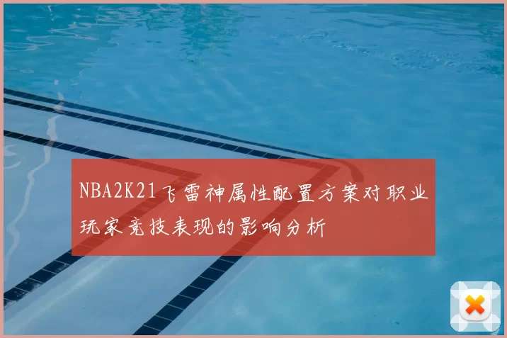 NBA2K21飞雷神属性配置方案对职业玩家竞技表现的影响分析
