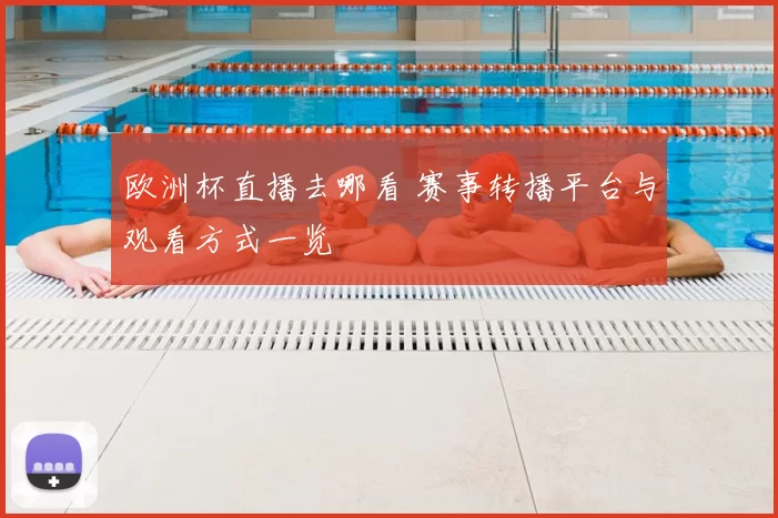 欧洲杯直播去哪看 赛事转播平台与观看方式一览