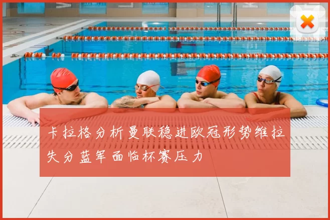 卡拉格分析曼联稳进欧冠形势维拉失分蓝军面临杯赛压力