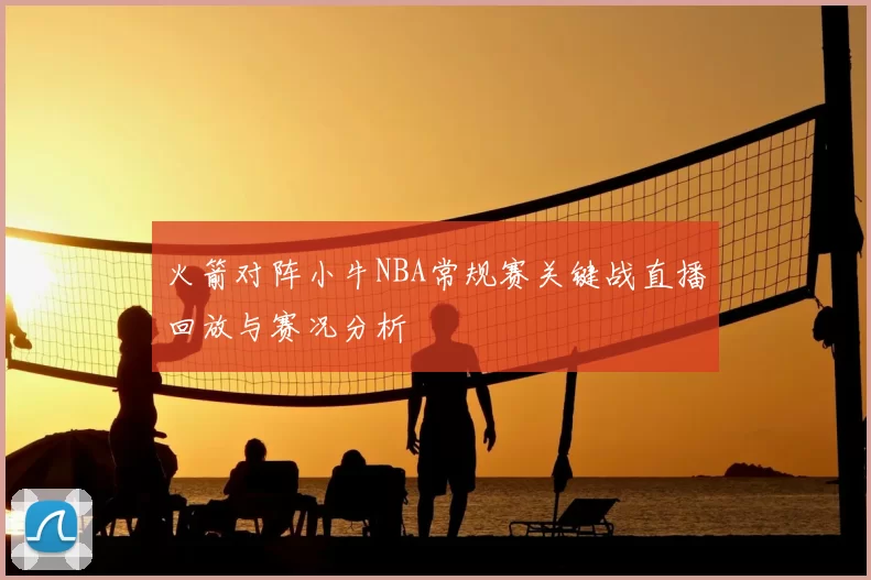 火箭对阵小牛NBA常规赛关键战直播回放与赛况分析