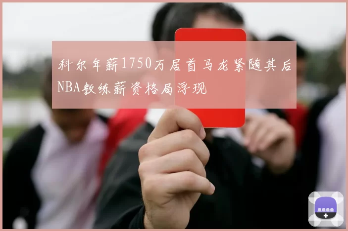 科尔年薪1750万居首马龙紧随其后NBA教练薪资格局浮现