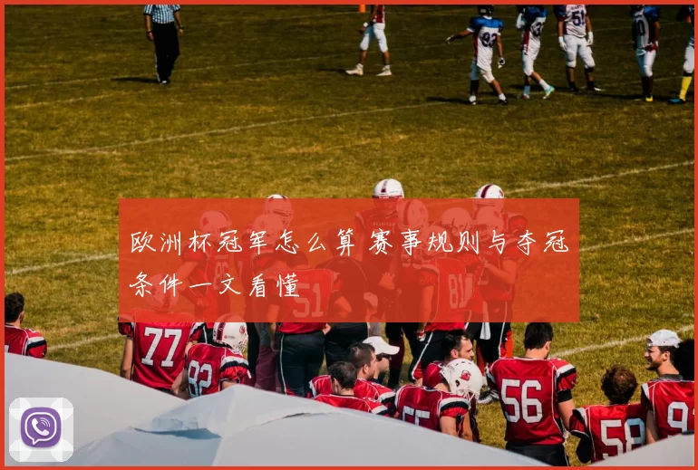 欧洲杯冠军怎么算 赛事规则与夺冠条件一文看懂