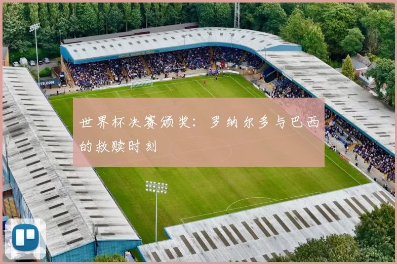 世界杯决赛颁奖:罗纳尔多与巴西的救赎时刻