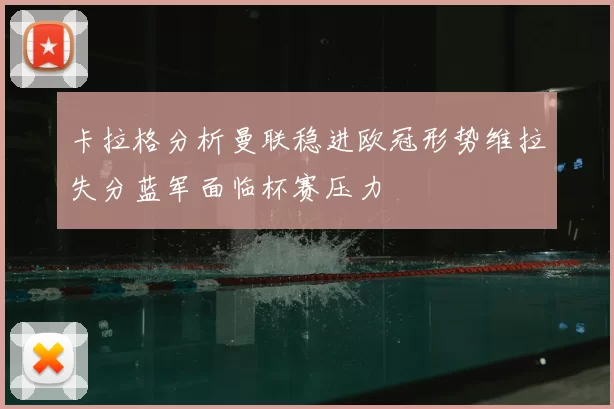卡拉格分析曼联稳进欧冠形势维拉失分蓝军面临杯赛压力