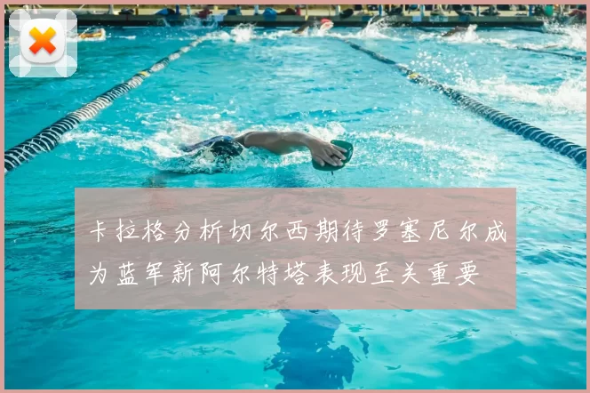 卡拉格分析切尔西期待罗塞尼尔成为蓝军新阿尔特塔表现至关重要