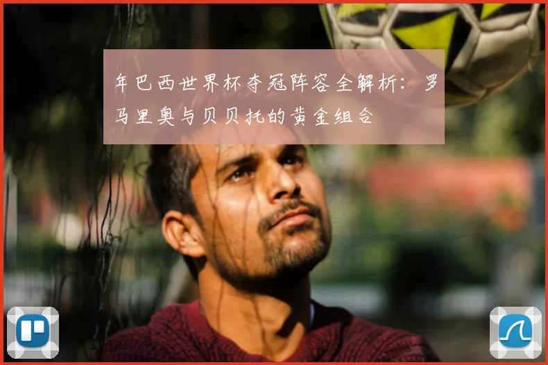 年巴西世界杯夺冠阵容全解析：罗马里奥与贝贝托的黄金组合