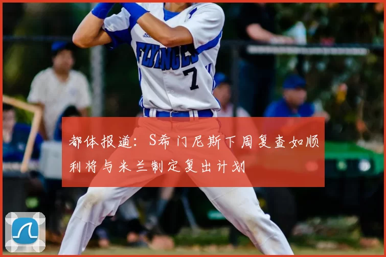都体报道:S希门尼斯下周复查如顺利将与米兰制定复出计划