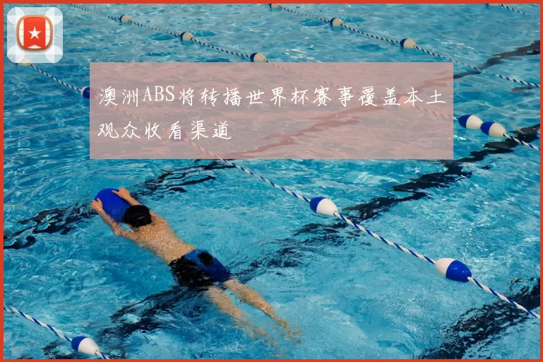澳洲ABS将转播世界杯赛事覆盖本土观众收看渠道
