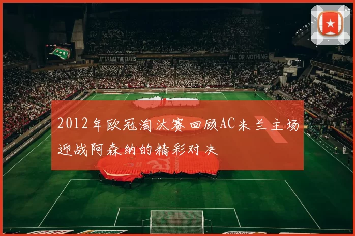 2012年欧冠淘汰赛回顾AC米兰主场迎战阿森纳的精彩对决