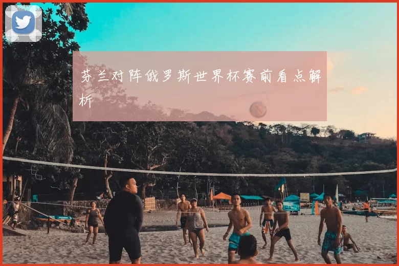 芬兰对阵俄罗斯世界杯赛前看点解析