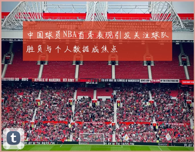 中国球员NBA首秀表现引发关注球队胜负与个人数据成焦点