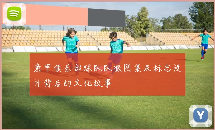 意甲俱乐部球队队徽图集及标志设计背后的文化故事