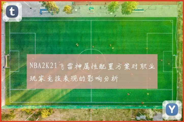NBA2K21飞雷神属性配置方案对职业玩家竞技表现的影响分析