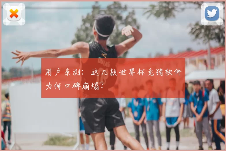 用户亲测:这几款世界杯竞猜软件为何口碑崩塌?