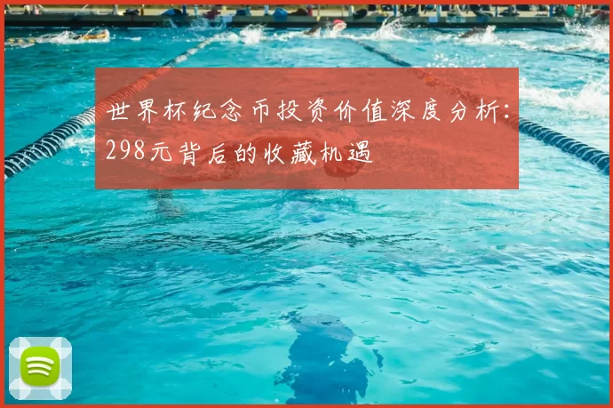 世界杯纪念币投资价值深度分析:298元背后的收藏机遇