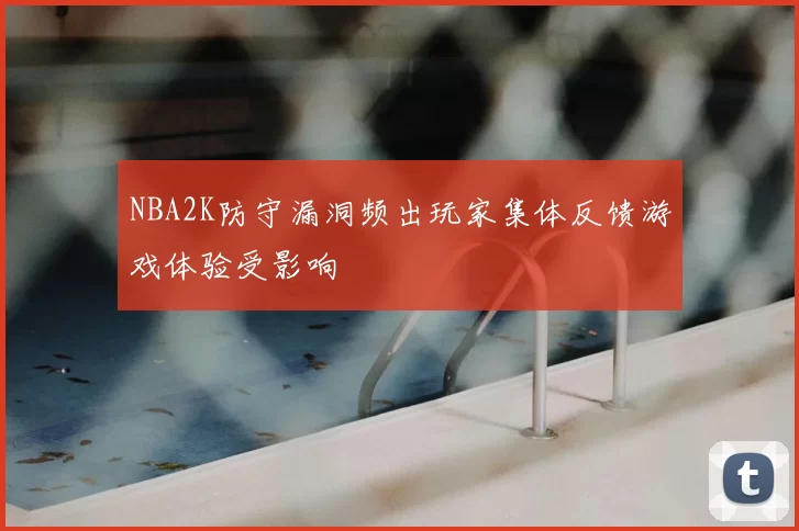 NBA2K防守漏洞频出玩家集体反馈游戏体验受影响