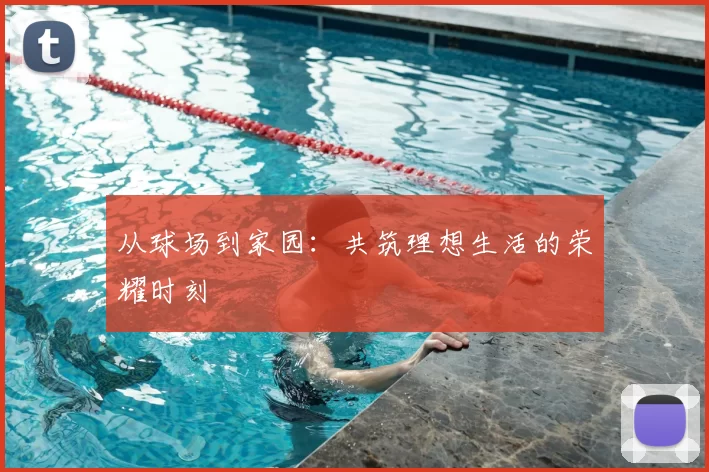 从球场到家园:共筑理想生活的荣耀时刻