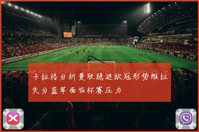 卡拉格分析曼联稳进欧冠形势维拉失分蓝军面临杯赛压力