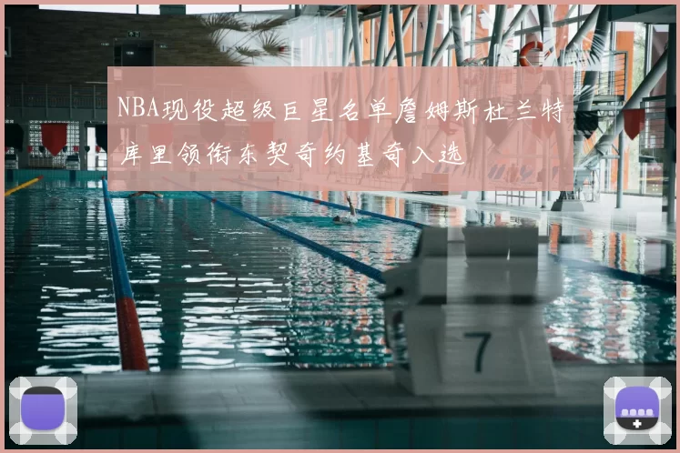 NBA现役超级巨星名单詹姆斯杜兰特库里领衔东契奇约基奇入选