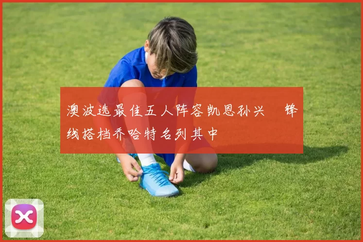 澳波选最佳五人阵容凯恩孙兴慜锋线搭档乔哈特名列其中