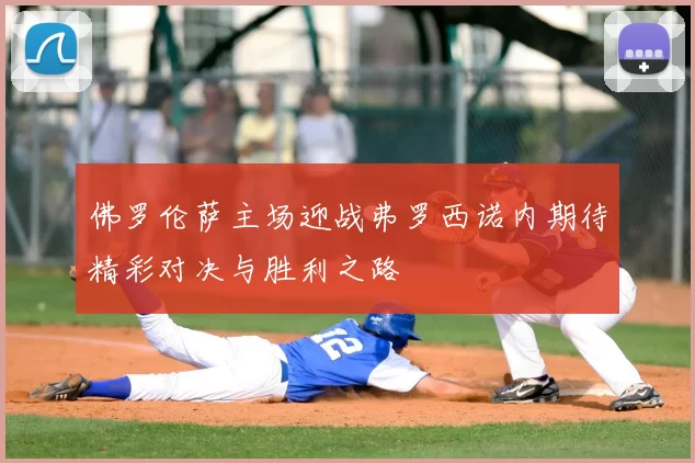 佛罗伦萨主场迎战弗罗西诺内期待精彩对决与胜利之路