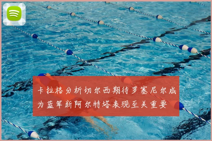 卡拉格分析切尔西期待罗塞尼尔成为蓝军新阿尔特塔表现至关重要