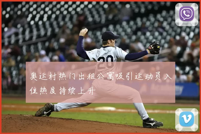 奥运村热门出租公寓吸引运动员入住热度持续上升