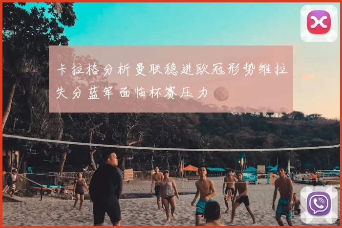 卡拉格分析曼联稳进欧冠形势维拉失分蓝军面临杯赛压力