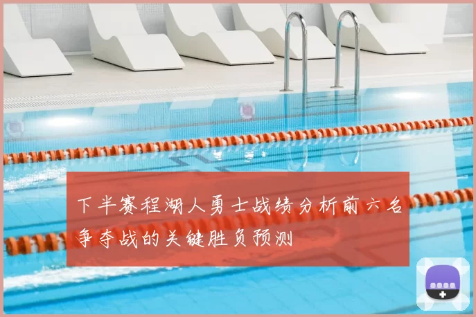 下半赛程湖人勇士战绩分析前六名争夺战的关键胜负预测