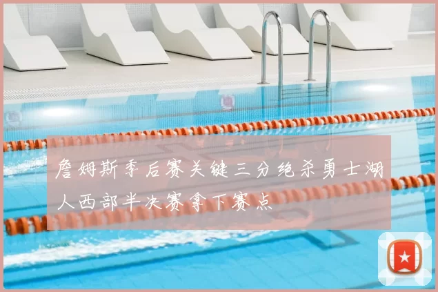 詹姆斯季后赛关键三分绝杀勇士湖人西部半决赛拿下赛点
