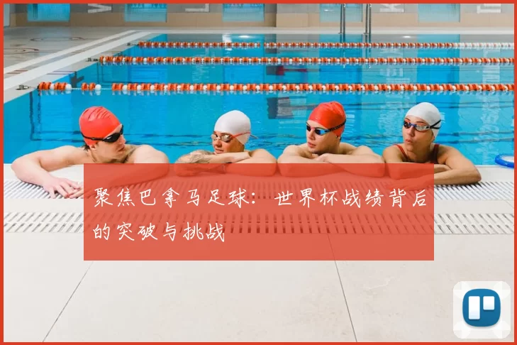 聚焦巴拿马足球:世界杯战绩背后的突破与挑战