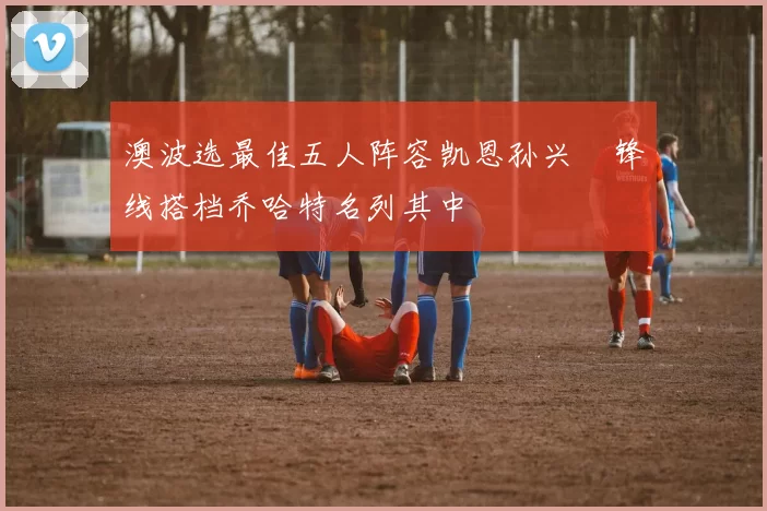 澳波选最佳五人阵容凯恩孙兴慜锋线搭档乔哈特名列其中