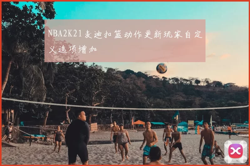 NBA2K21麦迪扣篮动作更新玩家自定义选项增加