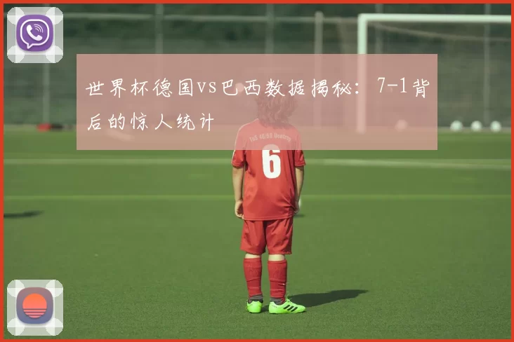 世界杯德国vs巴西数据揭秘:7-1背后的惊人统计