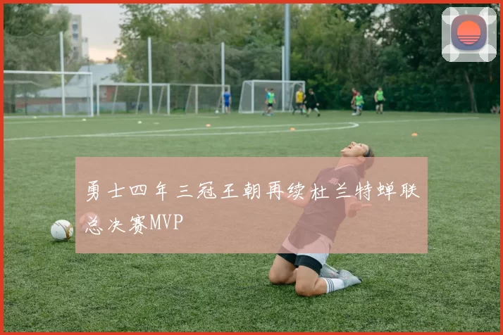 勇士四年三冠王朝再续杜兰特蝉联总决赛MVP