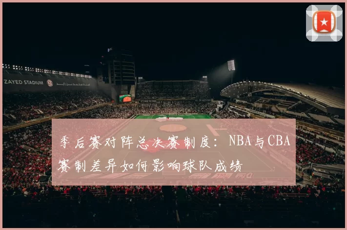 季后赛对阵总决赛制度:NBA与CBA赛制差异如何影响球队成绩