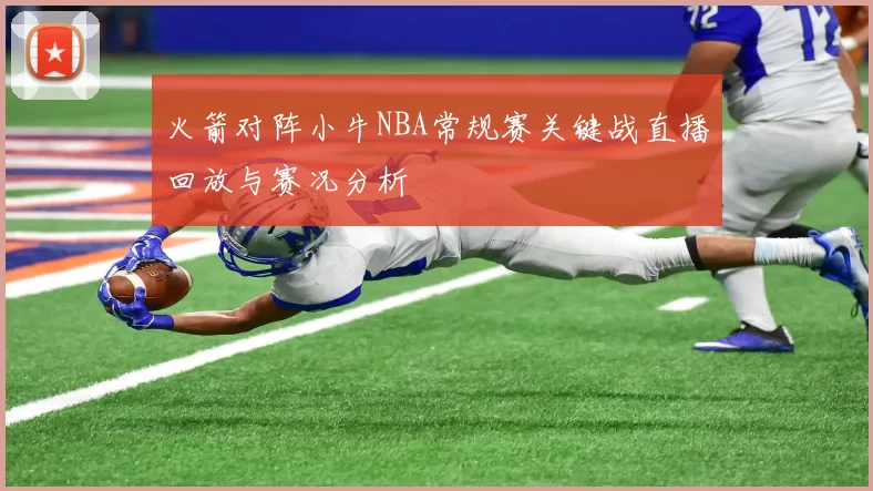 火箭对阵小牛NBA常规赛关键战直播回放与赛况分析