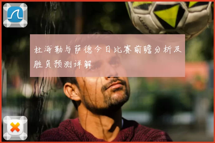 杜海勒与萨德今日比赛前瞻分析及胜负预测详解