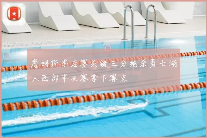 詹姆斯季后赛关键三分绝杀勇士湖人西部半决赛拿下赛点
